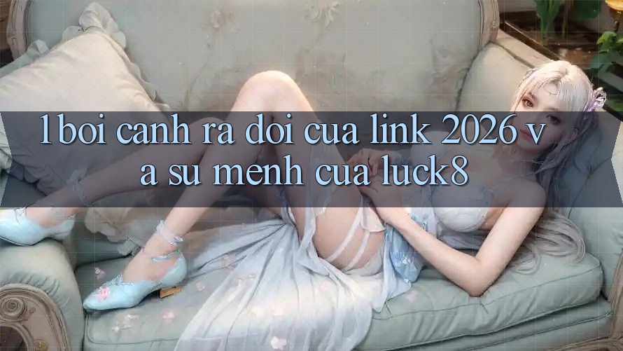 1. Bối cảnh ra đời của “Link 2026” và Sứ mệnh của Luck8