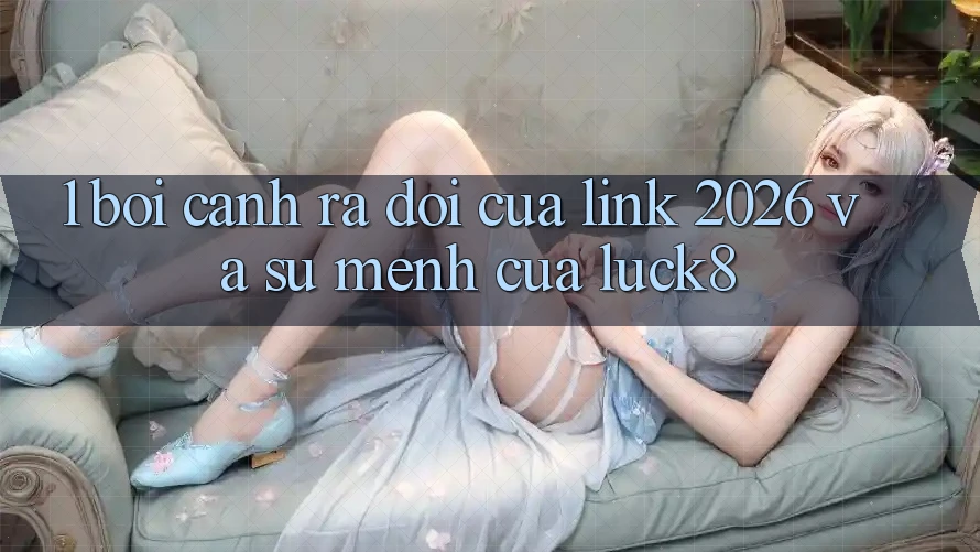 1. Bối cảnh ra đời của “Link 2026” và Sứ mệnh của Luck8