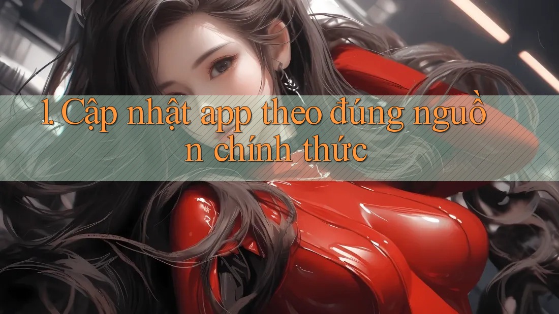 1. Cập nhật app theo đúng nguồn chính thức 1. Cập nhật app theo đúng nguồn chính thức