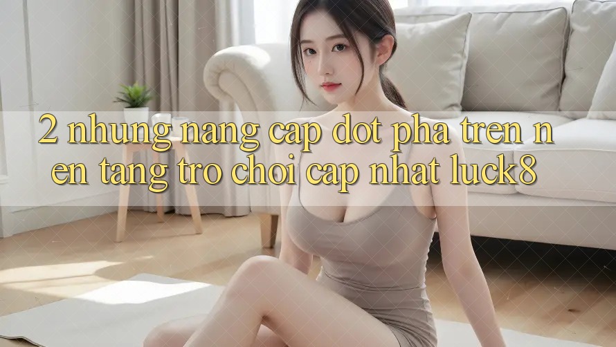 2. Những nâng cấp đột phá trên Nền Tảng Trò chơi Cập Nhật Luck8