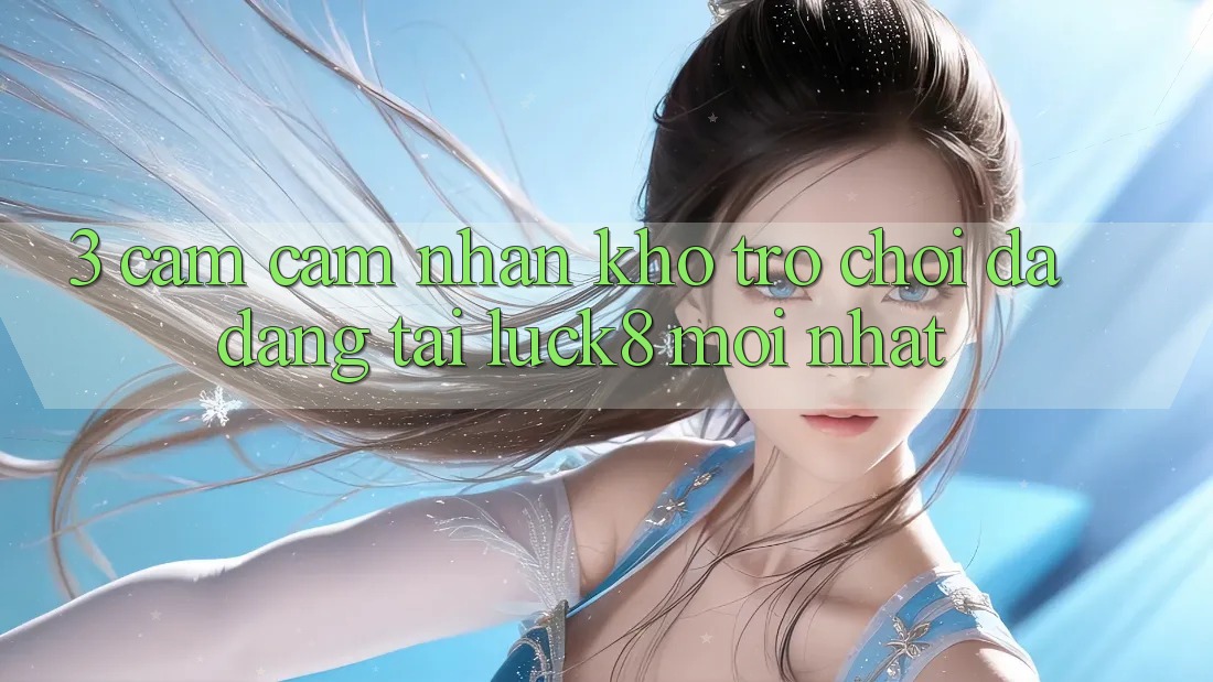 3. Cảm cảm nhận kho trò chơi đa dạng tại Luck8 mới nhất