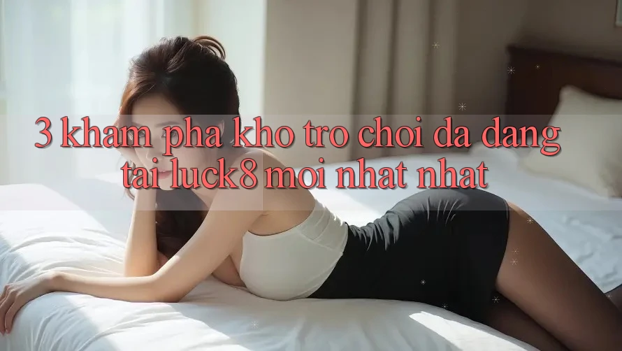 3. Khám phá kho trò chơi đa dạng tại Luck8 mới nhất nhất