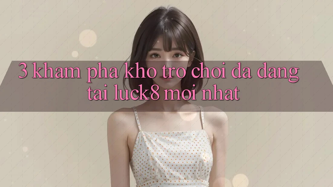 3. Khám phá kho trò chơi đa dạng tại Luck8 mới nhất