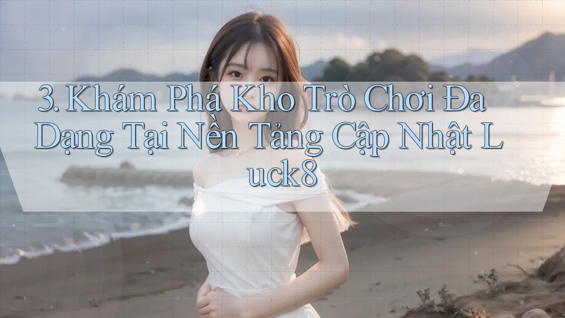 3. Khám Phá Kho Trò Chơi Đa Dạng Tại Nền Tảng Cập Nhật Luck8