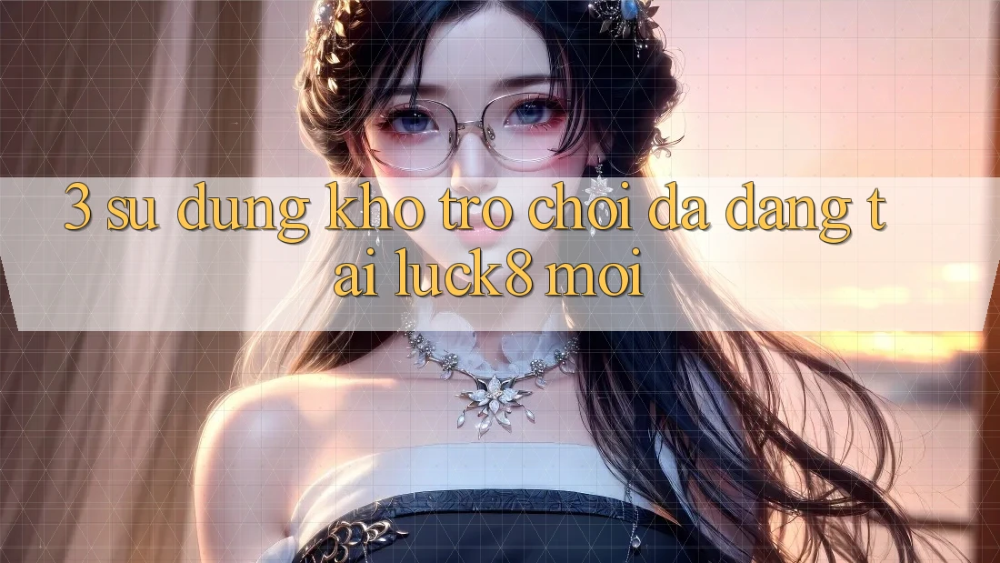 3. Sử dụng kho trò chơi đa dạng tại Luck8 mới