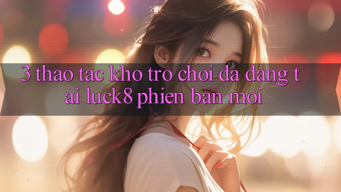 3. Thao tác kho trò chơi đa dạng tại Luck8 phiên bản mới