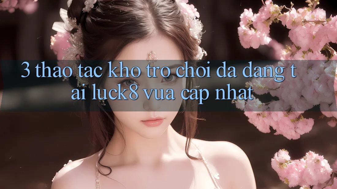 3. Thao tác kho trò chơi đa dạng tại Luck8 vừa cập nhật