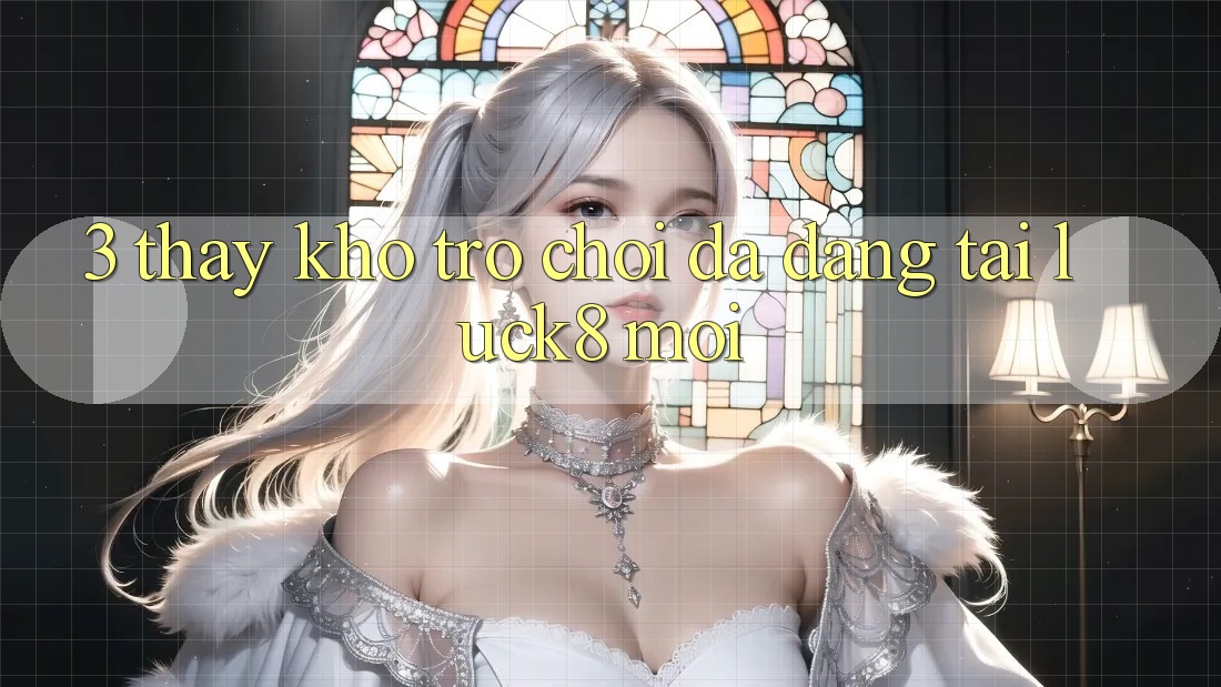 3. Thấy kho trò chơi đa dạng tại Luck8 mới 3. Thấy kho trò chơi đa dạng tại Luck8 mới