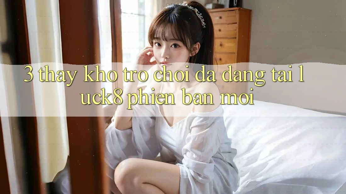 3. Thấy kho trò chơi đa dạng tại Luck8 phiên bản mới 3. Thấy kho trò chơi đa dạng tại Luck8 phiên bản mới