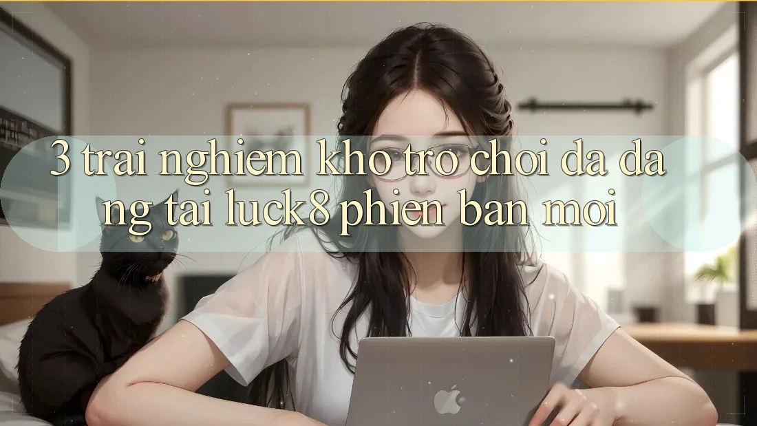 3. Trải nghiệm kho trò chơi đa dạng tại Luck8 phiên bản mới 3. Trải nghiệm kho trò chơi đa dạng tại Luck8 phiên bản mới