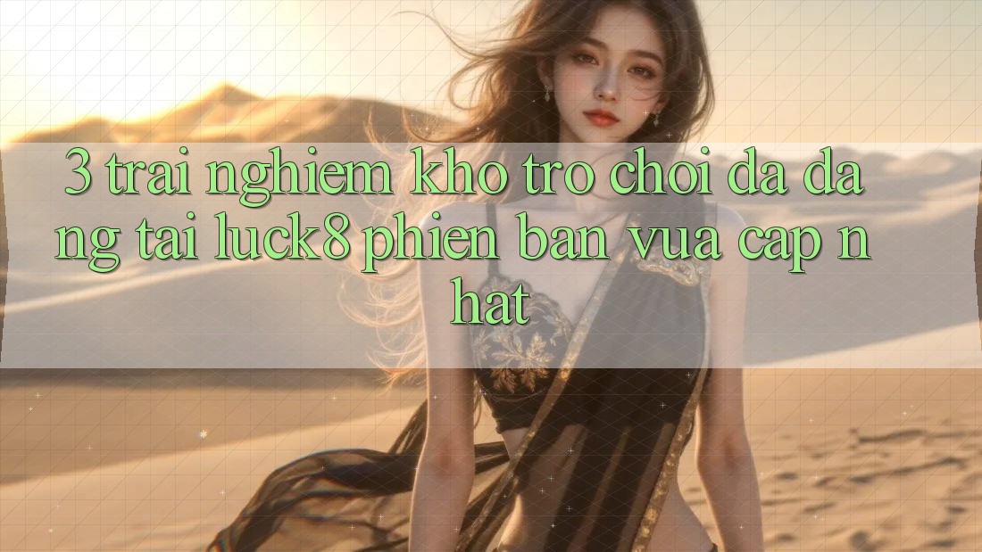 3. Trải nghiệm kho trò chơi đa dạng tại Luck8 phiên bản vừa cập nhật
