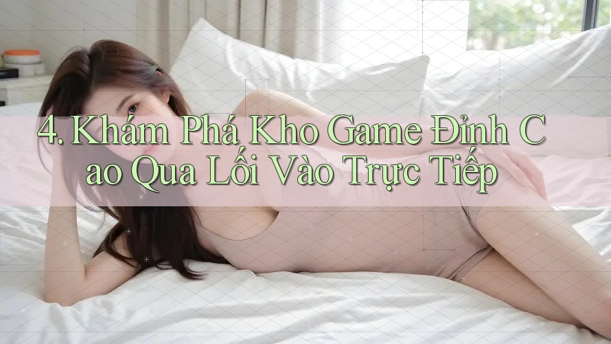 4. Khám Phá Kho Game Đỉnh Cao Qua Lối Vào Trực Tiếp 4. Khám Phá Kho Game Đỉnh Cao Qua Lối Vào Trực Tiếp