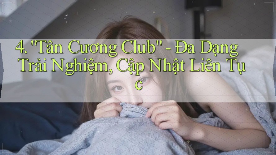 4. “Tân Cương Club” - Đa Dạng Trải Nghiệm, Cập Nhật Liên Tục