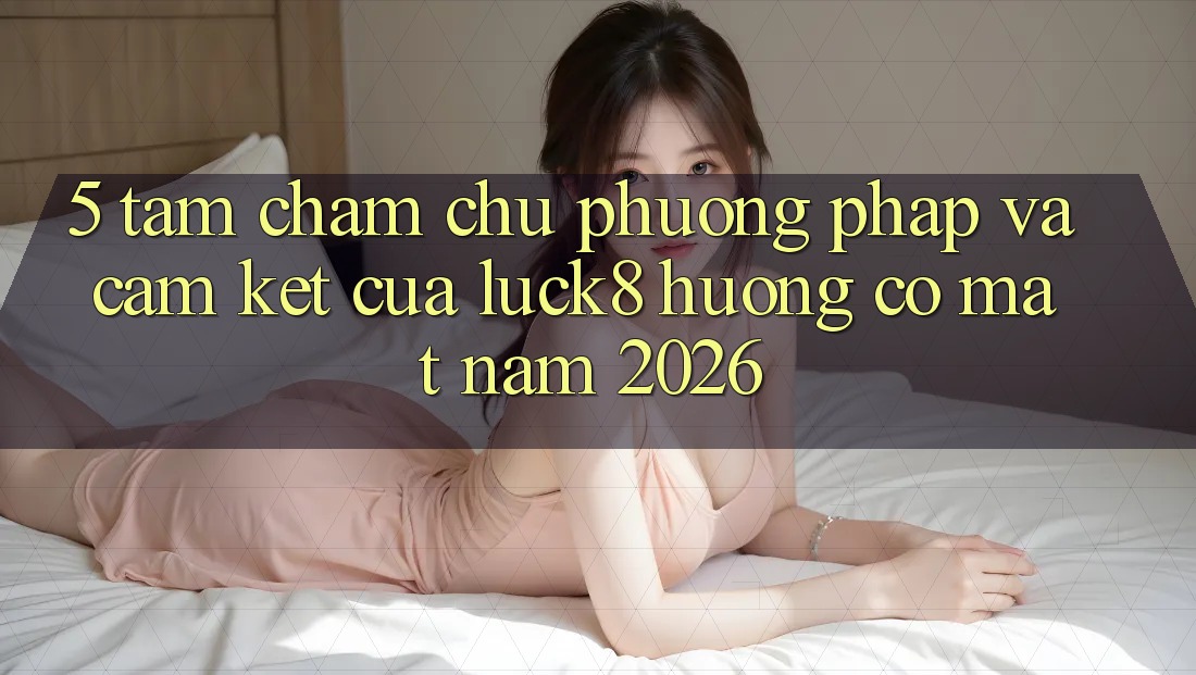 5. Tầm chăm chú phương pháp và cam kết của Luck8 hướng có mặt năm 2026 5. Tầm chăm chú phương pháp và cam kết của Luck8 hướng có mặt năm 2026