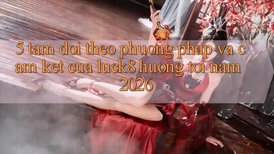 5. Tầm dõi theo phương pháp và cam kết của Luck8 hướng tới năm 2026 5. Tầm dõi theo phương pháp và cam kết của Luck8 hướng tới năm 2026