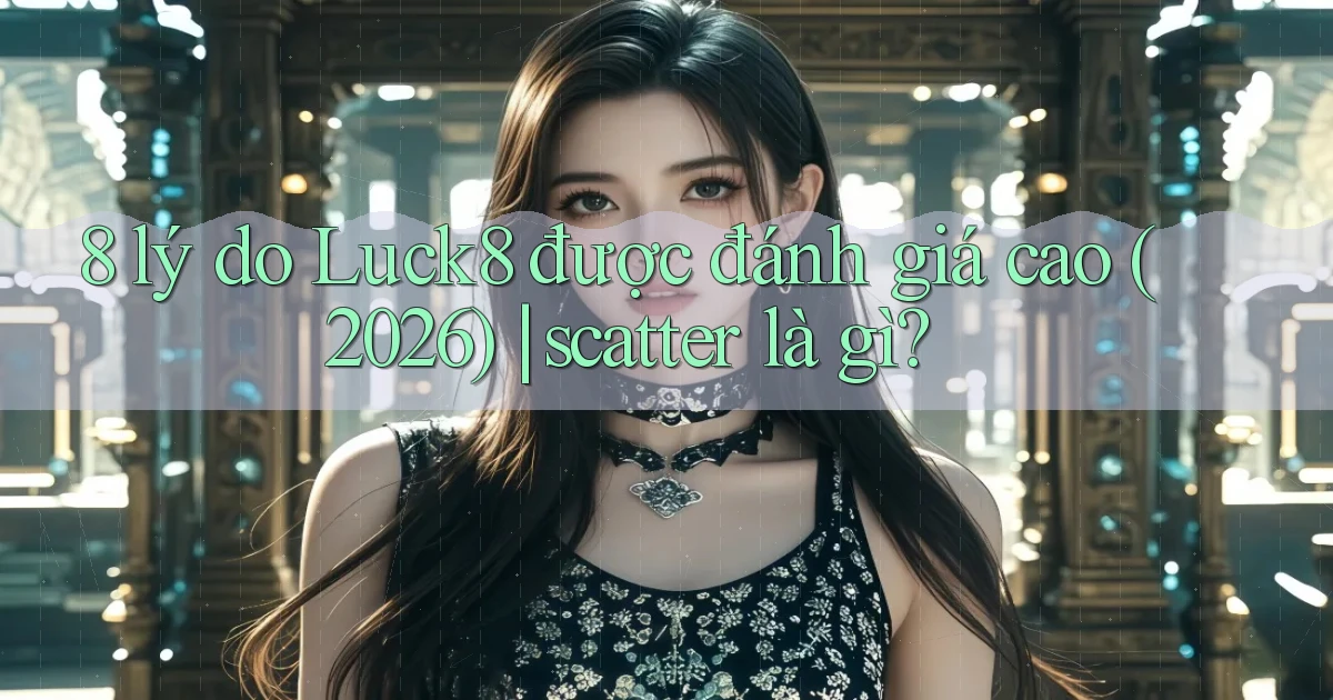 8 lý do Luck8 được đánh giá cao (2026) scatter là gì