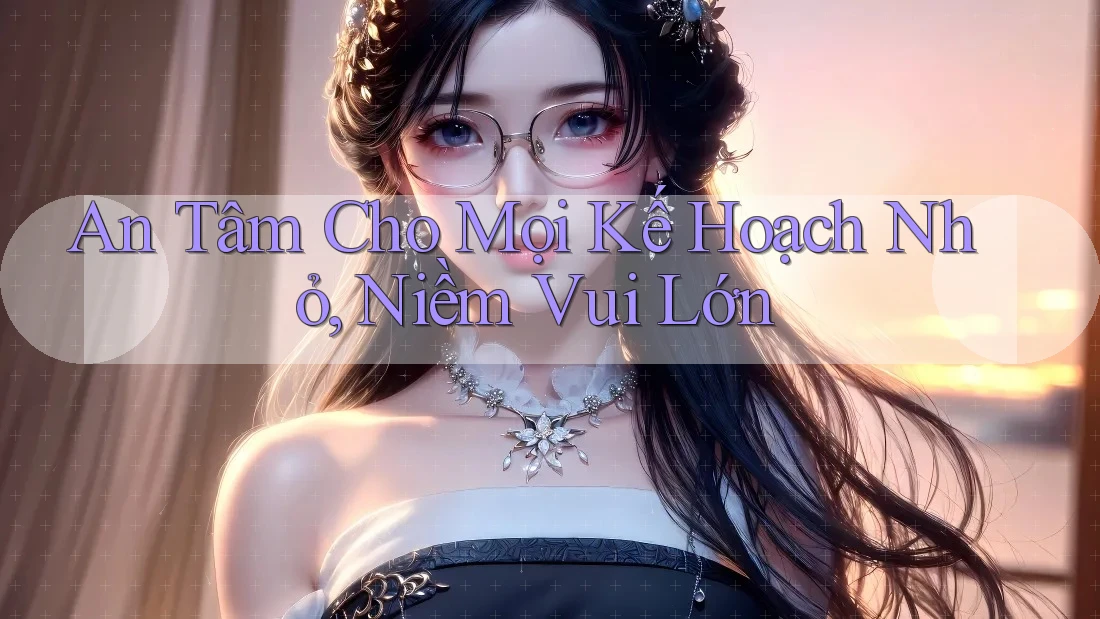 An Tâm Cho Mọi Kế Hoạch Nhỏ, Niềm Vui Lớn An Tâm Cho Mọi Kế Hoạch Nhỏ, Niềm Vui Lớn