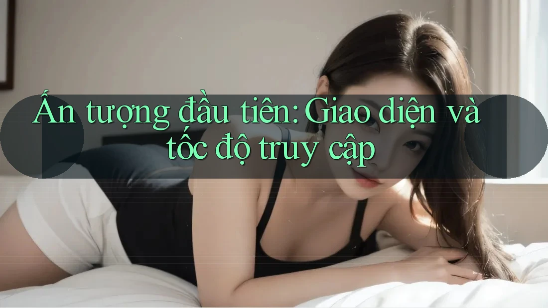 Ấn tượng đầu tiên: Giao diện và tốc độ truy cập Ấn tượng đầu tiên: Giao diện và tốc độ truy cập