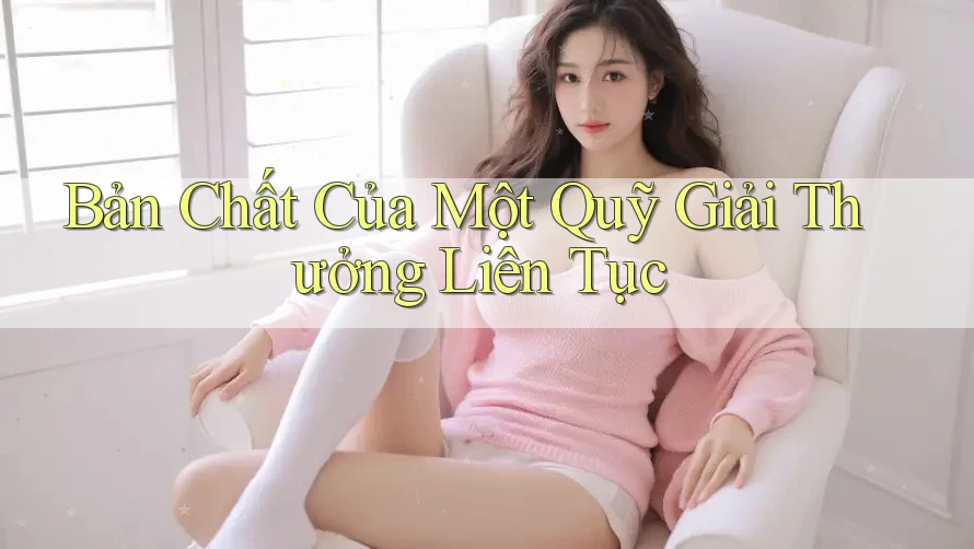 Bản Chất Của Một Quỹ Giải Thưởng Liên Tục