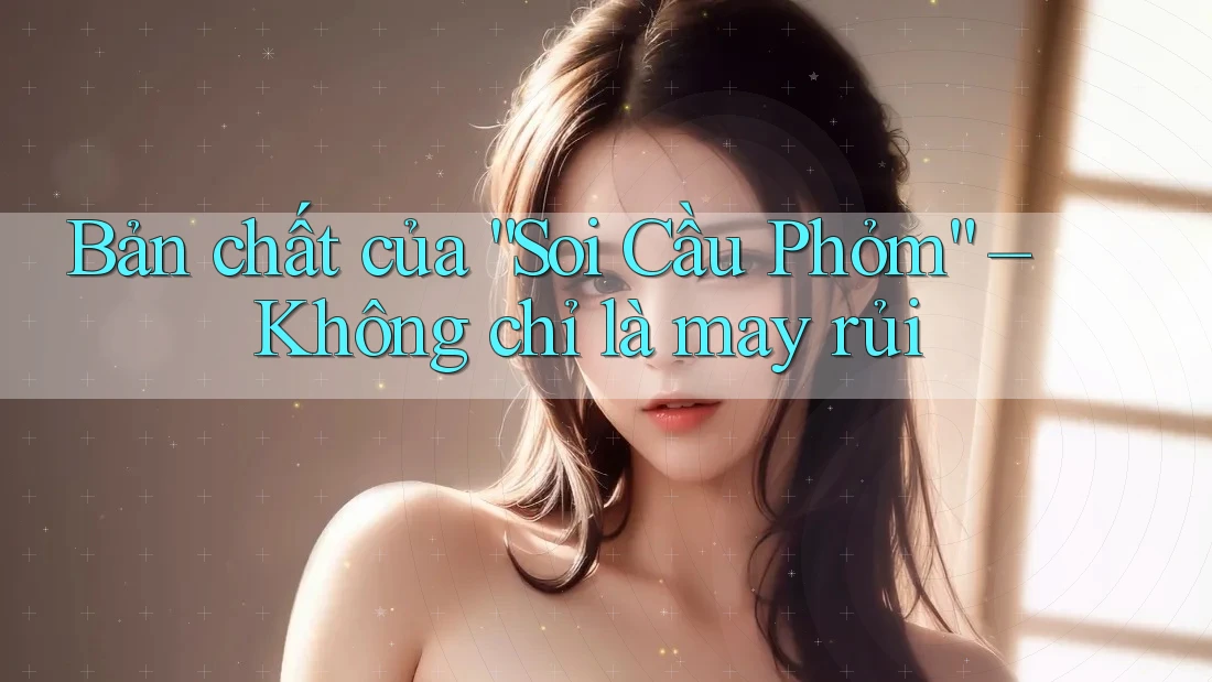 Bản chất của “Soi Cầu Phỏm” – Không chỉ là may rủi Bản chất của “Soi Cầu Phỏm” – Không chỉ là may rủi