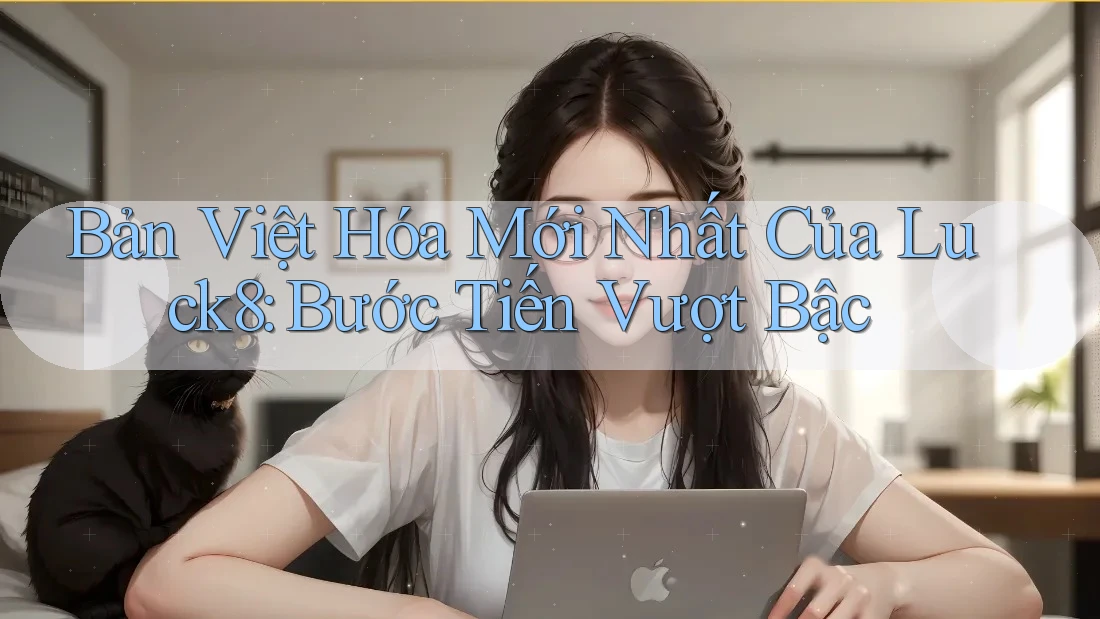 Bản Việt Hóa Mới Nhất Của Luck8: Bước Tiến Vượt Bậc