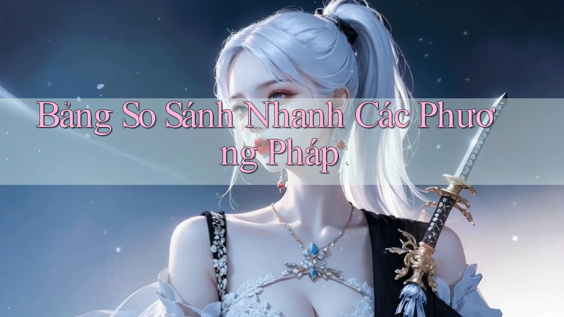 Bảng So Sánh Nhanh Các Phương Pháp