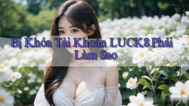 bị khóa tài khoản luck8 phải làm sao