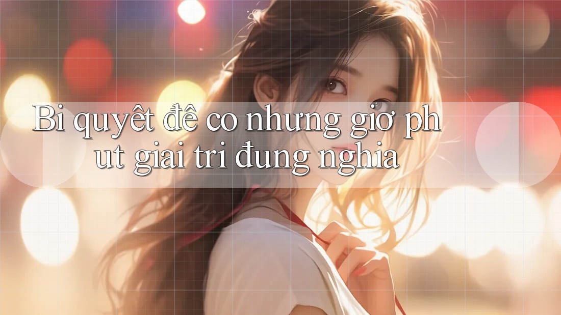 Bí quyết để có những giờ phút giải trí đúng nghĩa
