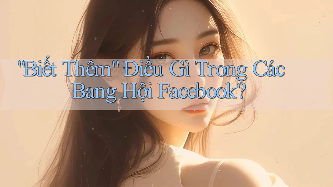 “Biết Thêm” Điều Gì Trong Các Bang Hội Facebook?