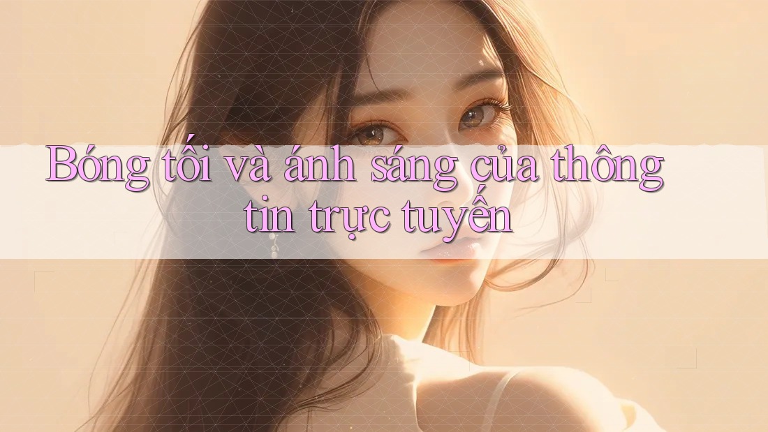 Bóng tối và ánh sáng của thông tin trực tuyến