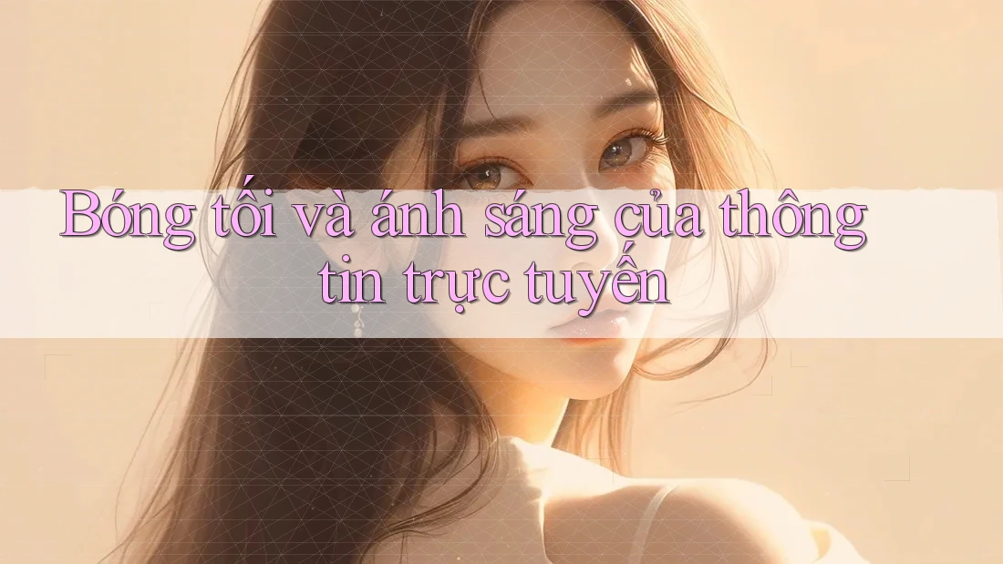 Bóng tối và ánh sáng của thông tin trực tuyến Bóng tối và ánh sáng của thông tin trực tuyến