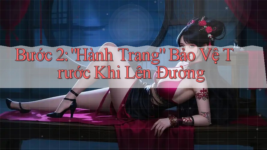 Bước 2: “Hành Trang” Bảo Vệ Trước Khi Lên Đường Bước 2: “Hành Trang” Bảo Vệ Trước Khi Lên Đường