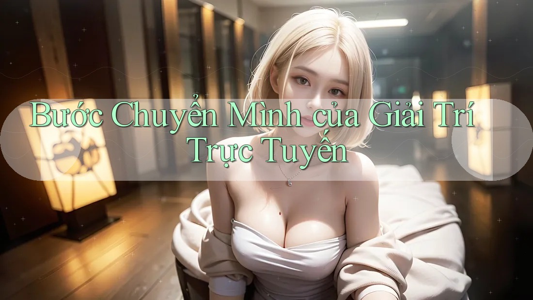 Bước Chuyển Mình của Giải Trí Trực Tuyến