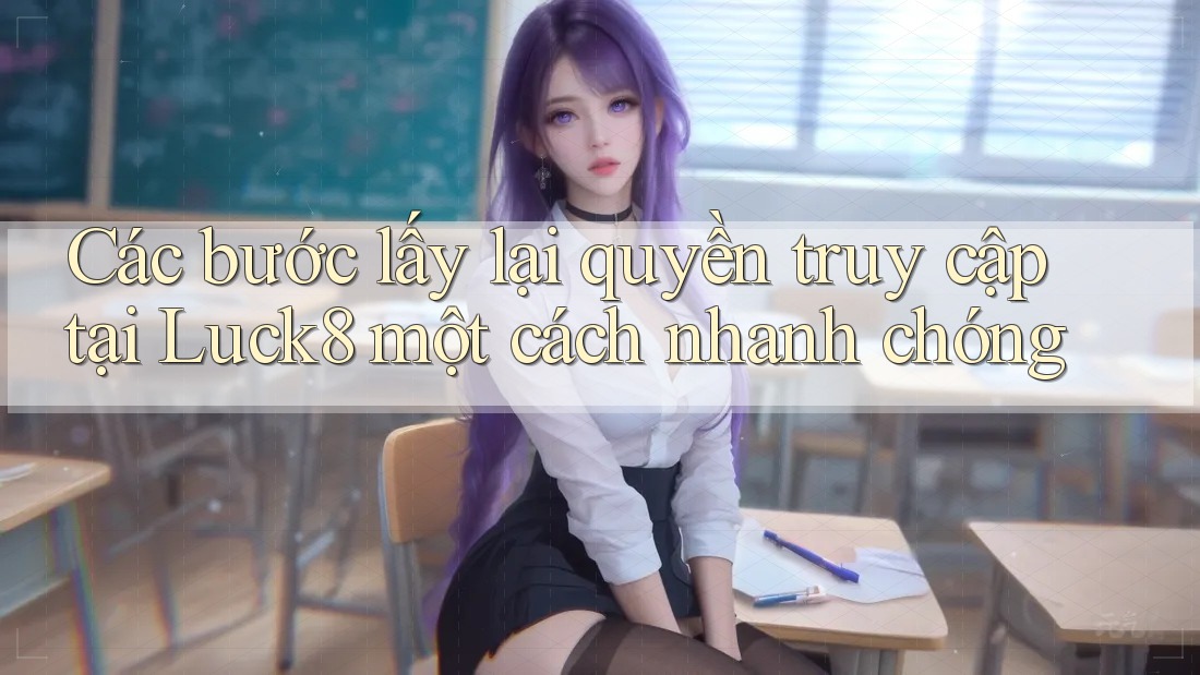 Các bước lấy lại quyền truy cập tại Luck8 một cách nhanh chóng