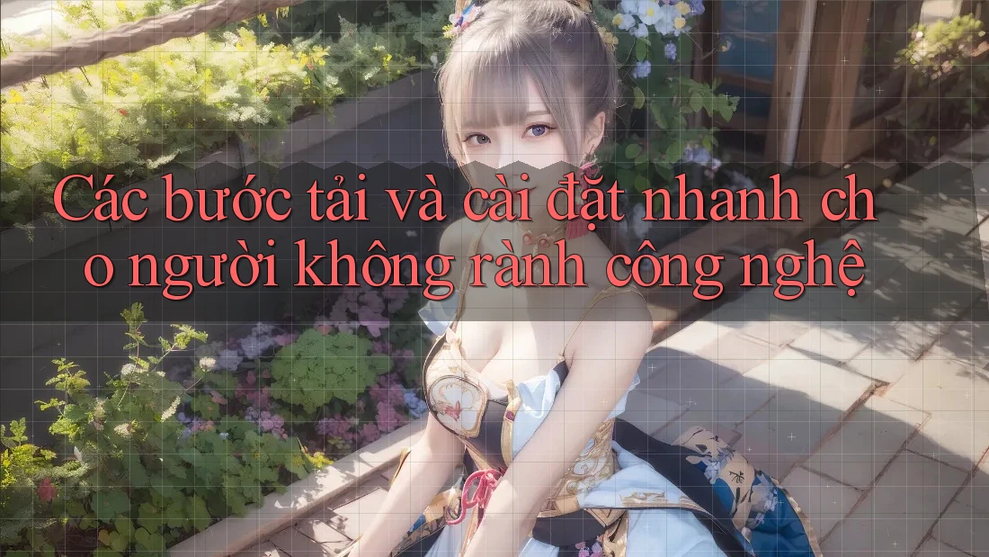Các bước tải và cài đặt nhanh cho người không rành công nghệ