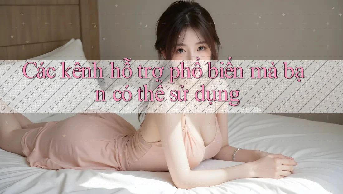 Các kênh hỗ trợ phổ biến mà bạn có thể sử dụng