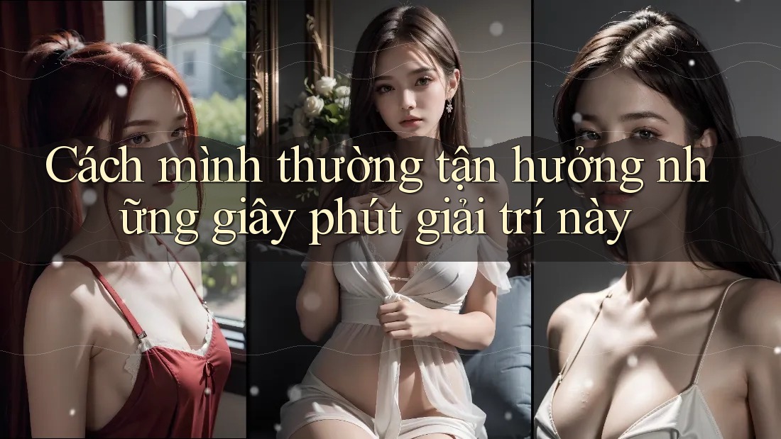 Cách mình thường tận hưởng những giây phút giải trí này Cách mình thường tận hưởng những giây phút giải trí này