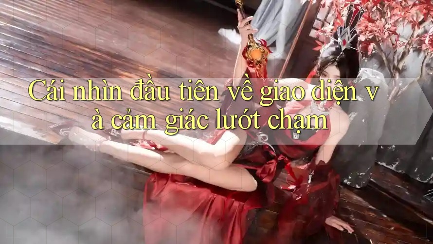 Cái nhìn đầu tiên về giao diện và cảm giác lướt chạm