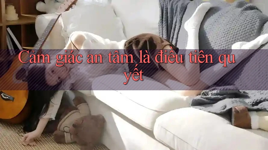 Cảm giác an tâm là điều tiên quyết