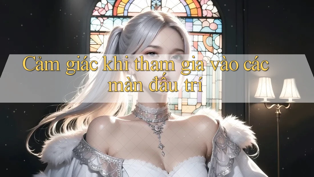 Cảm giác khi tham gia vào các màn đấu trí