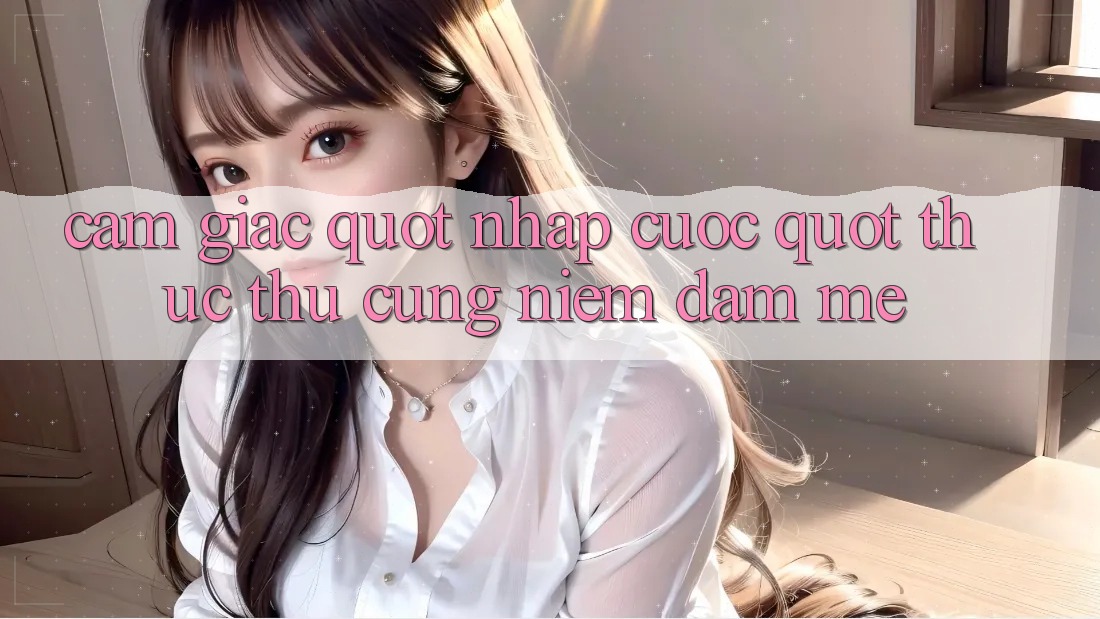 Cảm giác " nhập cuộc" thực thụ cùng niềm đam mê