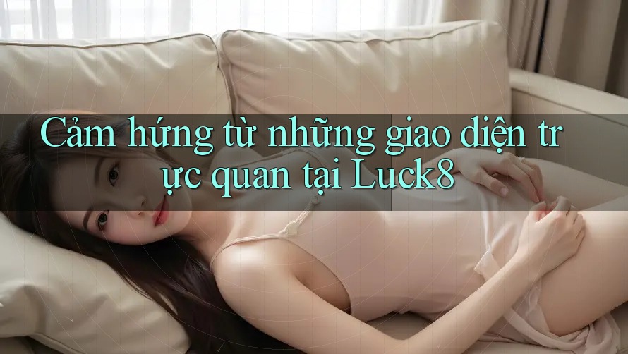 Cảm hứng từ những giao diện trực quan tại Luck8
