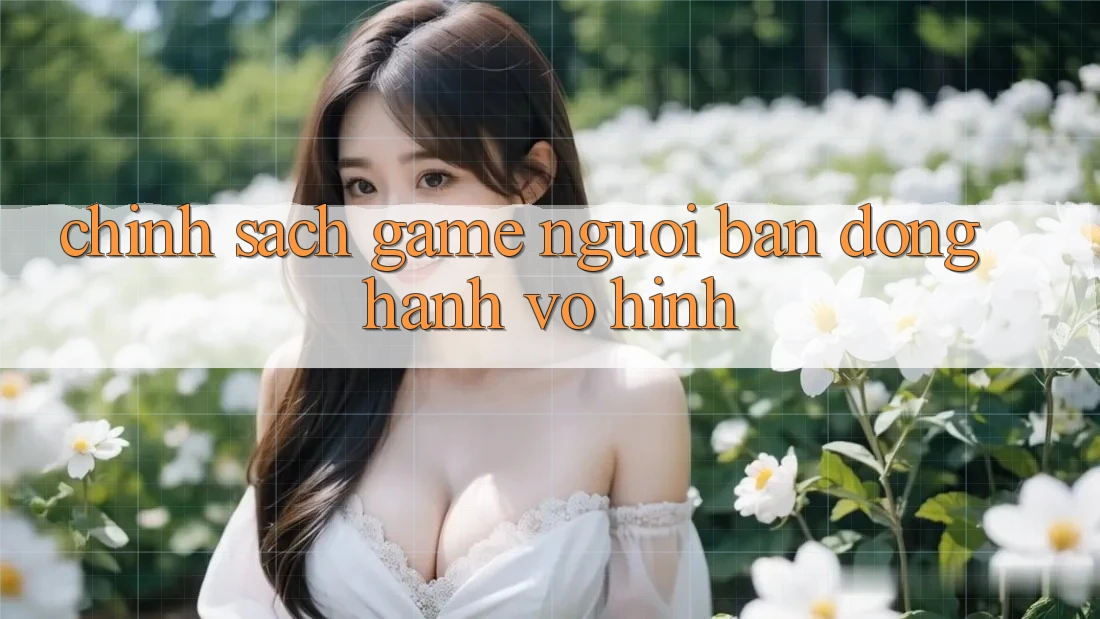 “Chính Sách Game” – Người Bạn Đồng Hành Vô Hình