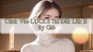 click vào luck8 tại Đắk Lắk bây giờ