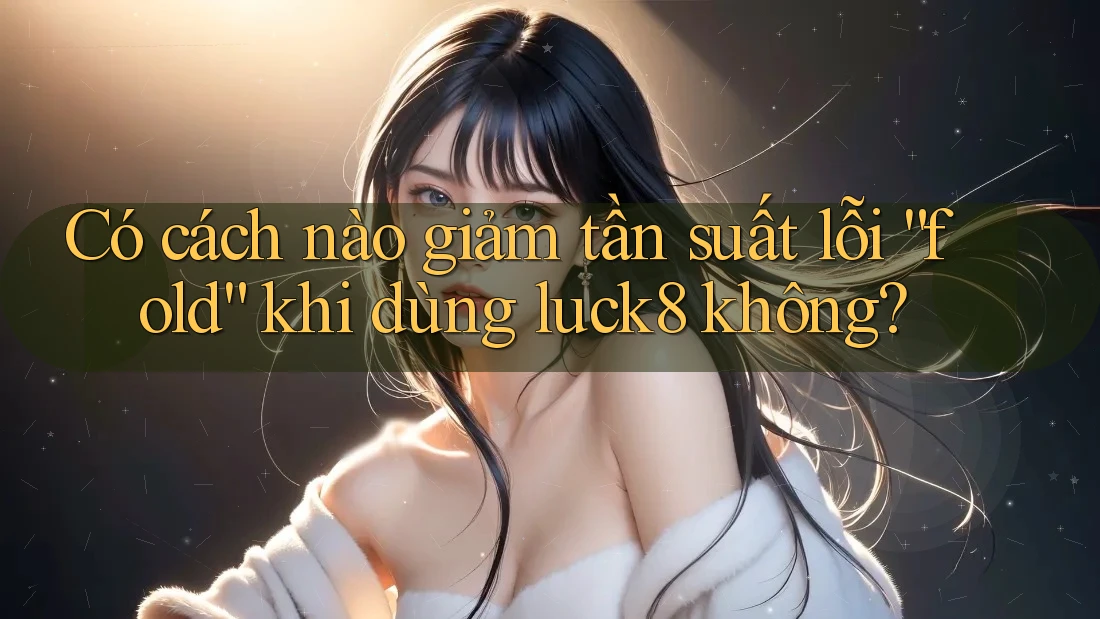 Có cách nào giảm tần suất lỗi “fold” khi dùng luck8 không?