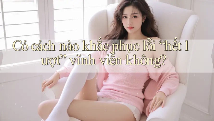 Có cách nào khắc phục lỗi “hết lượt” vĩnh viễn không?