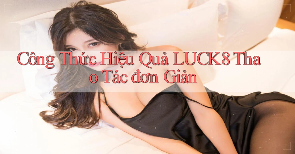 công thức hiệu quả luck8 thao tác đơn giản