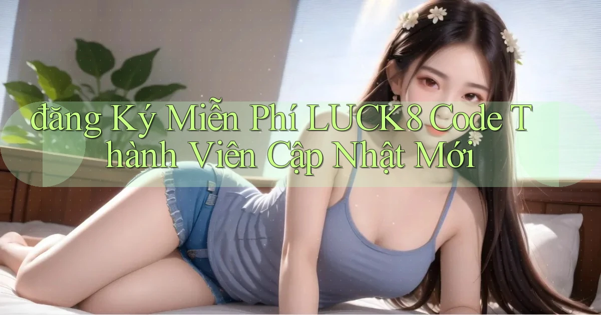 đăng ký miễn phí luck8 code thành viên cập nhật mới