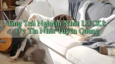 đáng trải nghiệm nhất luck8 uy tín nhất Tuyên Quang