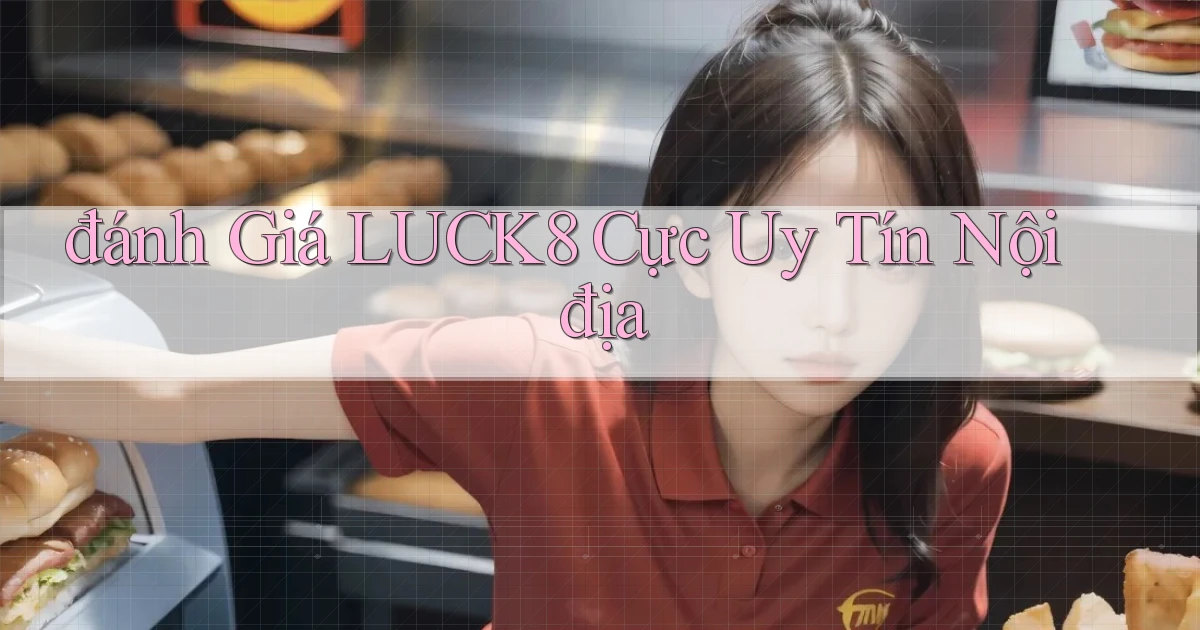 đánh giá luck8 cực uy tín nội địa